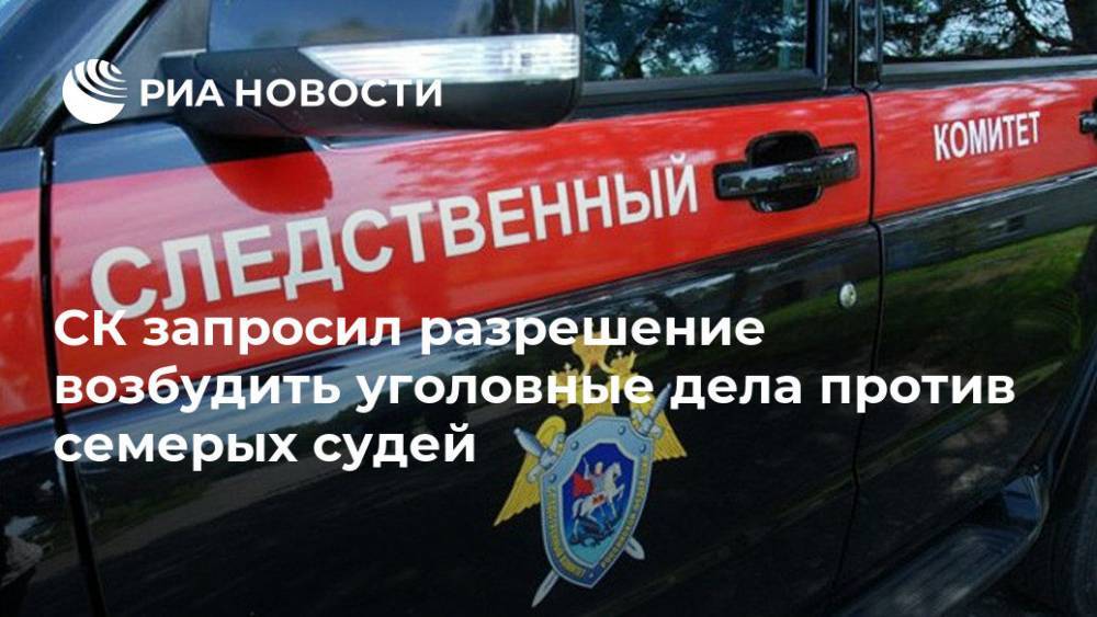 Александр Бастрыкин - СК запросил разрешение возбудить уголовные дела против семерых судей - ria.ru - Москва - Россия