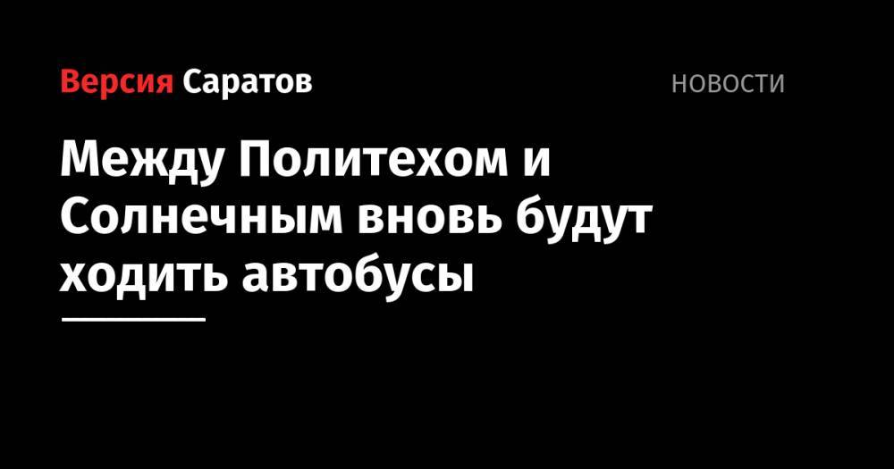 Между Политехом и Солнечным вновь будут ходить автобусы - nversia.ru - Саратов