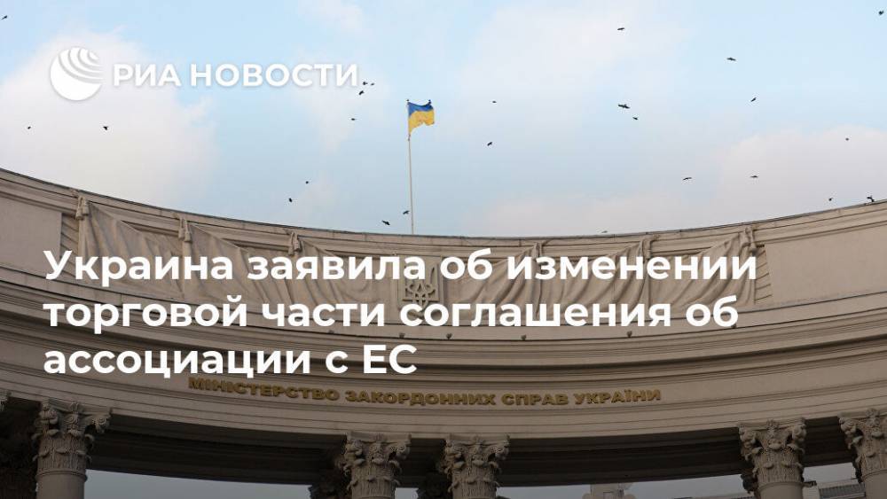 Алексей Гончарук - Украина заявила об изменении торговой части соглашения об ассоциации с ЕС - ria.ru - Украина - Киев