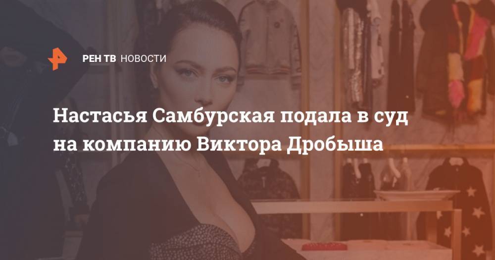 Настасья Самбурская - Виктор Дробыш - Настасья Самбурская подала в суд на компанию Виктора Дробыша - ren.tv