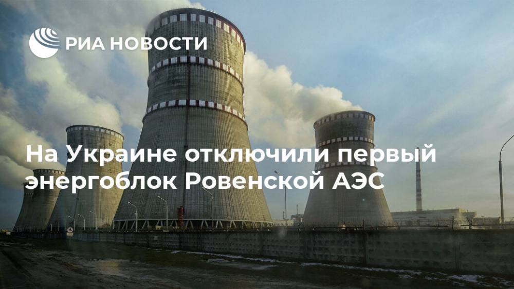 На Украине отключили первый энергоблок Ровенской АЭС - ria.ru - Украина - Киев