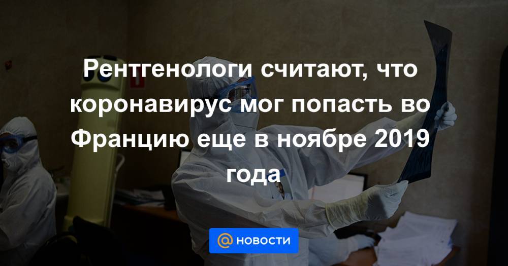 Рентгенологи считают, что коронавирус мог попасть во Францию еще в ноябре 2019 года - news.mail.ru - Франция