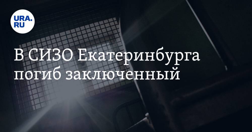 Александр Левченко - В СИЗО Екатеринбурга погиб заключенный - ura.news - Екатеринбург - Свердловская обл.