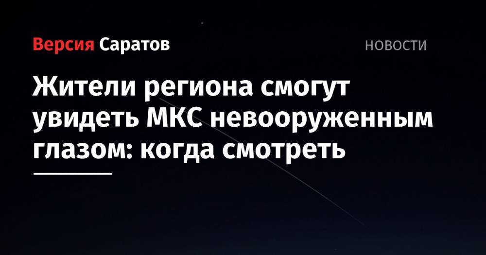 Анатолий Иванишин - Иван Вагнер - Крис Кэссиди - Жители региона смогут увидеть МКС невооруженным глазом: когда смотреть - nversia.ru - Россия - Саратовская обл.