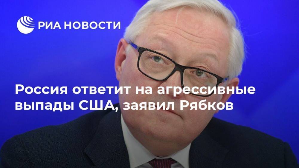Сергей Рябков - Россия ответит на агрессивные выпады США, заявил Рябков - ria.ru - Москва - Россия - США - Вашингтон