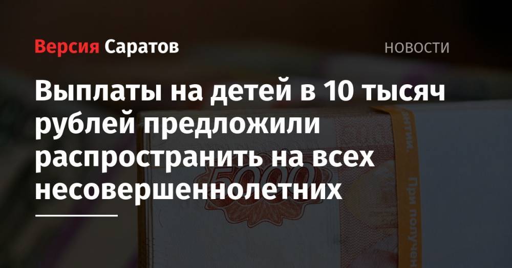 Владимир Путин - Сергей Миронов - Выплаты на детей в 10 тысяч рублей предложили распространить на всех несовершеннолетних - nversia.ru - Россия