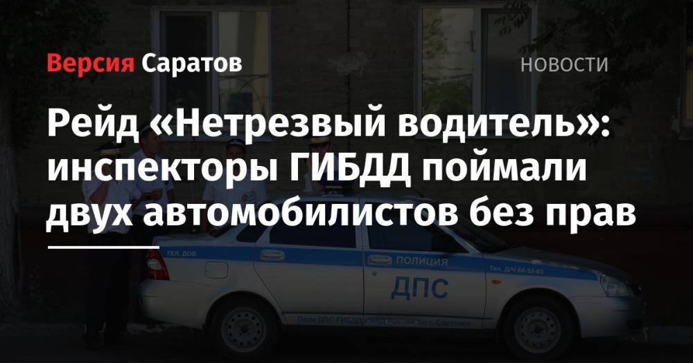 Рейд «Нетрезвый водитель»: инспекторы ГИБДД поймали двух автомобилистов без прав - nversia.ru