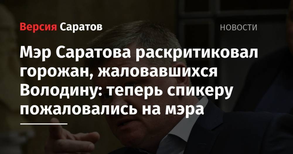 Вячеслав Володин - Мэр Саратова раскритиковал горожан, жаловавшихся Володину: теперь спикеру пожаловались на мэра - nversia.ru - Россия - Саратов