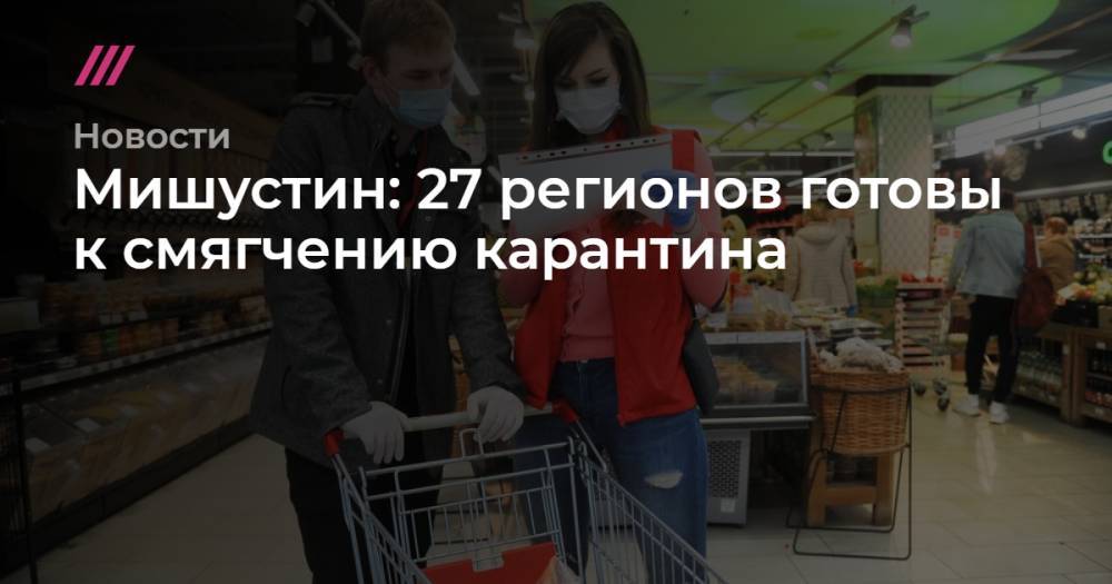 Татьяна Голикова - Мишустин: 27 регионов готовы к смягчению карантина - tvrain.ru - Москва - Россия - Московская обл.