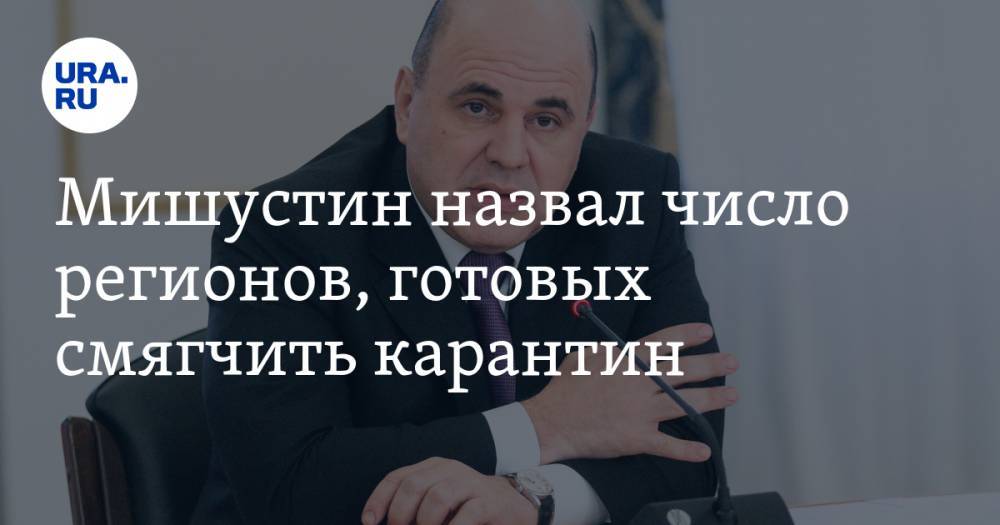 Михаил Мишустин - Мишустин назвал число регионов, готовых смягчить карантин - ura.news - Москва - Санкт-Петербург - Московская обл.