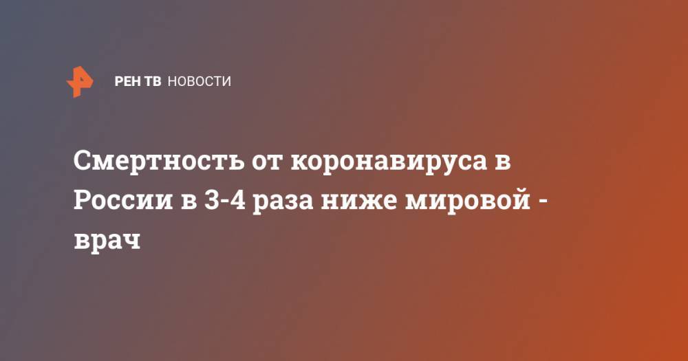 Александр Гинцбург - Смертность от коронавируса в России в 3-4 раза ниже мировой - врач - ren.tv - Россия
