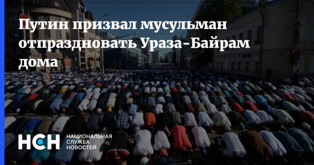 Владимир Путин - Путин призвал мусульман отпраздновать Ураза-Байрам дома - nsn.fm - Россия - респ. Дагестан