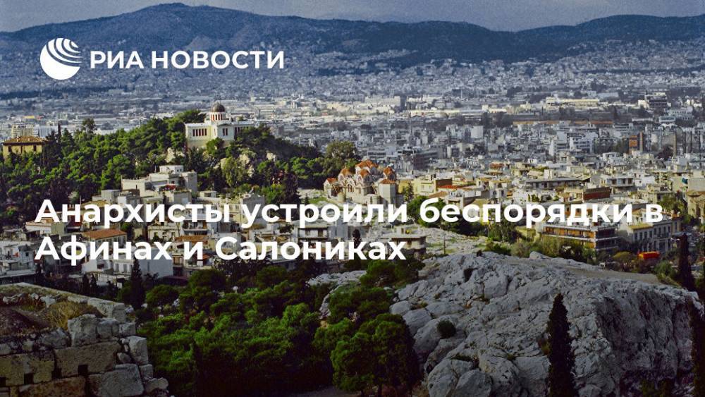 Анархисты устроили беспорядки в Афинах и Салониках - ria.ru - Турция - Афины - Греция