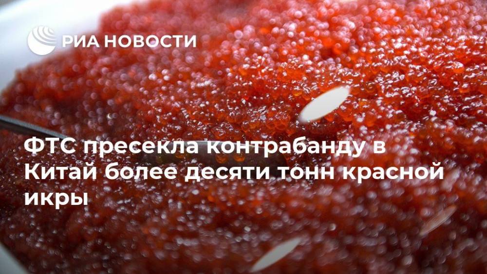 ФТС пресекла контрабанду в Китай более десяти тонн красной икры - ria.ru - Москва - Россия - Китай - Приморье край