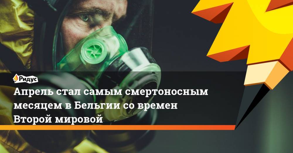 Апрель стал самым смертоносным месяцем в Бельгии со времен Второй мировой - ridus.ru - Бельгия