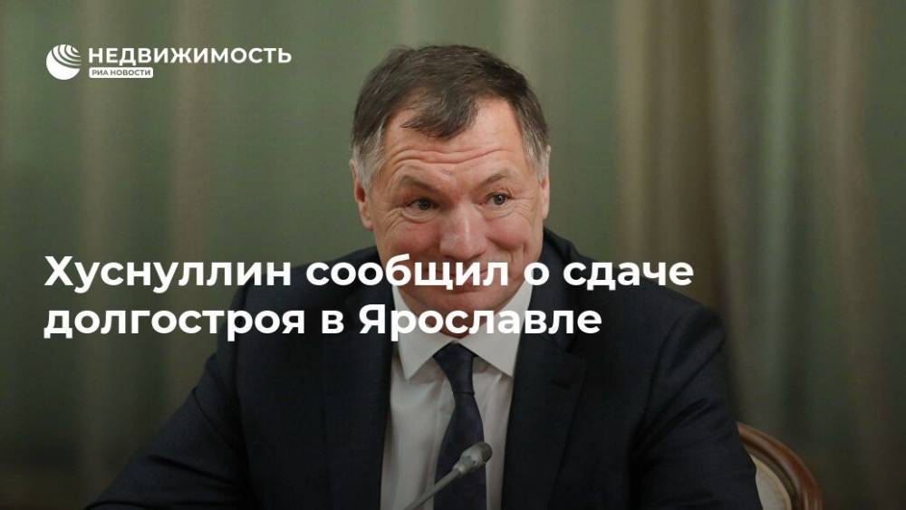 Марат Хуснуллин - Хуснуллин сообщил о сдаче долгостроя в Ярославле - realty.ria.ru - Москва - Россия - Ярославская обл. - Ярославль