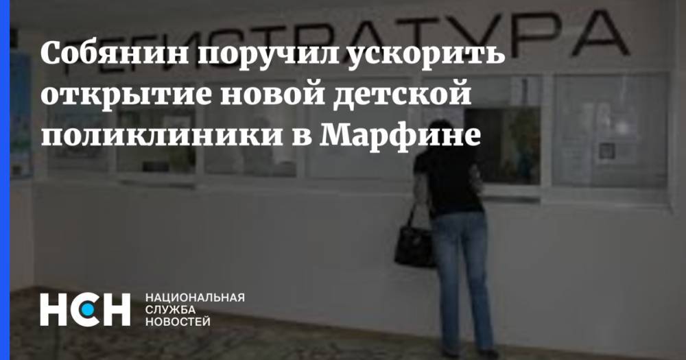 Собянин поручил ускорить открытие новой детской поликлиники в Марфине - nsn.fm - Россия - Сергей