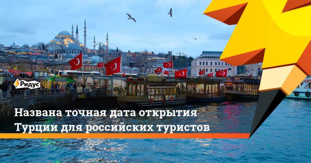 Названа точная дата открытия Турции для российских туристов - ridus.ru - Россия - Украина - Грузия - Турция - Азербайджан