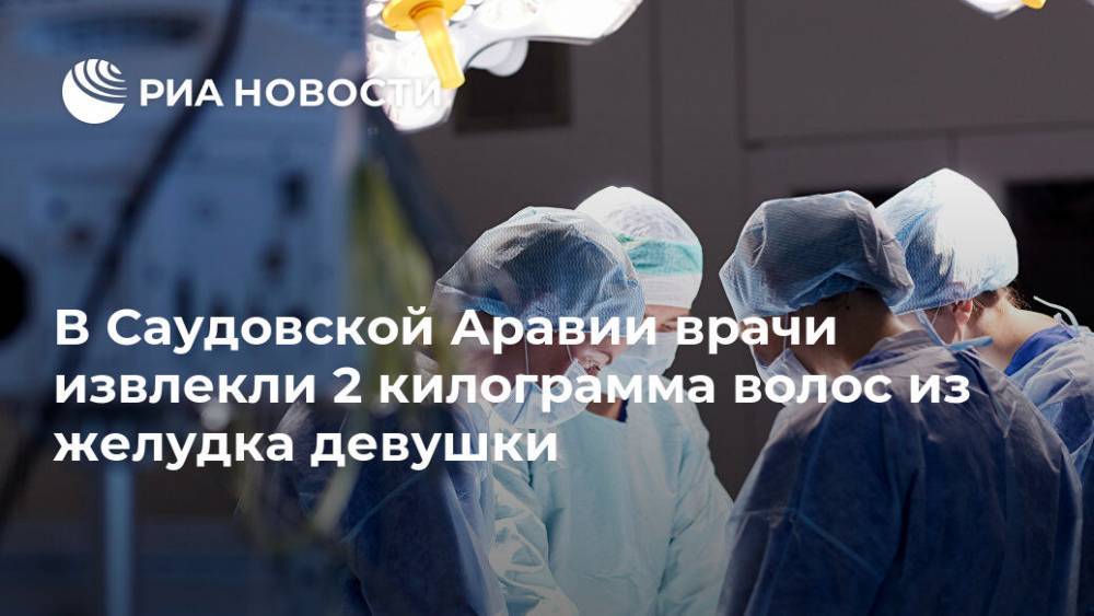 В Саудовской Аравии врачи извлекли 2 килограмма волос из желудка девушки - ria.ru - Москва - Саудовская Аравия