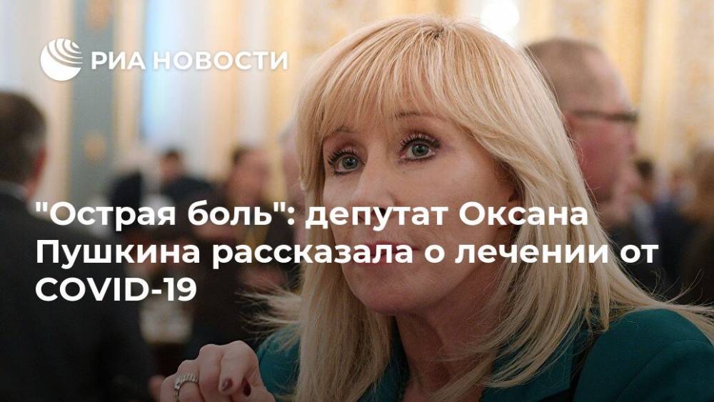 Оксана Пушкина - "Острая боль": депутат Оксана Пушкина рассказала о лечении от COVID-19 - ria.ru - Москва - Россия
