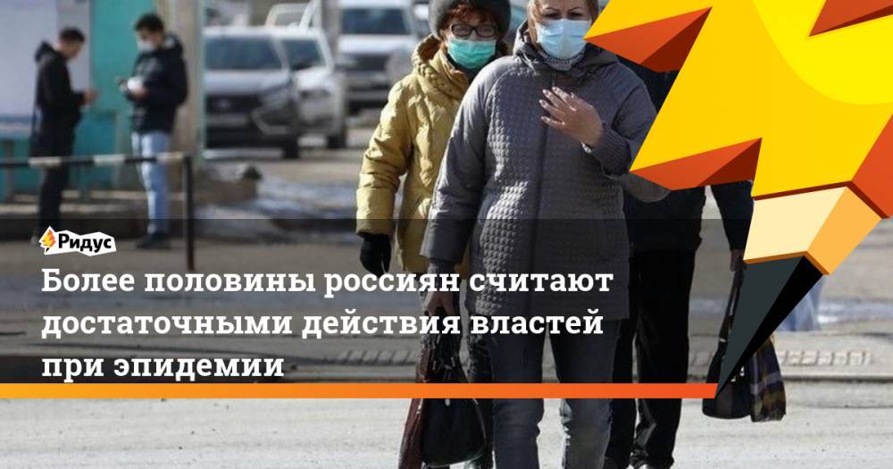 Более половины россиян считают достаточными действия властей при эпидемии - ridus.ru