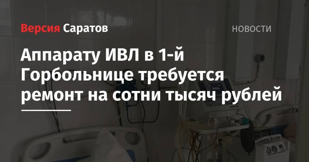 Аппарату ИВЛ в 1-й Горбольнице требуется ремонт на сотни тысяч рублей - nversia.ru - Саратов