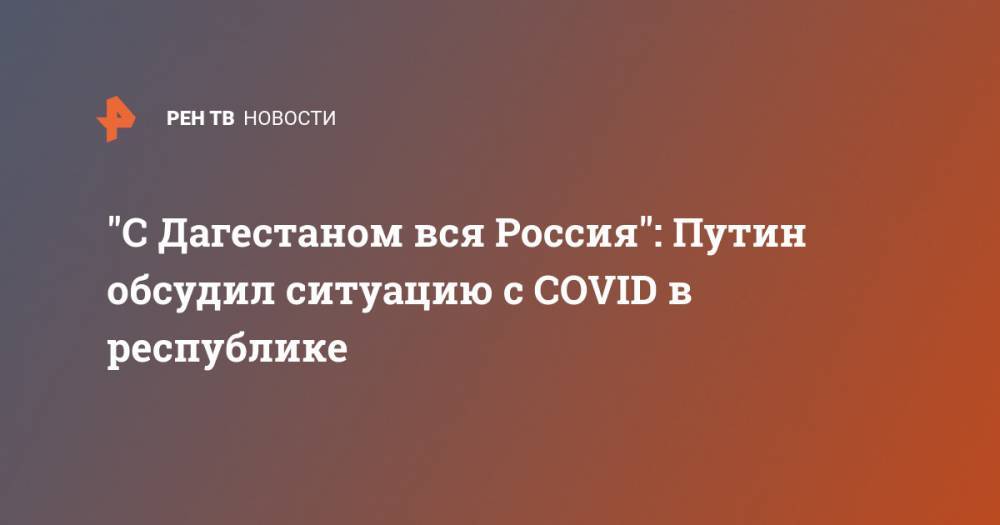 Владимир Путин - "С Дагестаном вся Россия": Путин обсудил ситуацию с COVID в республике - ren.tv - Россия - респ. Дагестан