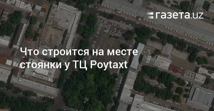 Что строится на месте стоянки у ТЦ Poytaxt - gazeta.uz - Чехия - Ташкент