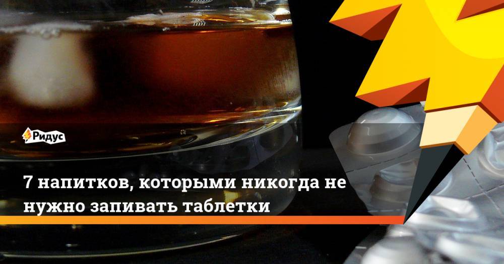7 напитков, которыми никогда не нужно запивать таблетки - ridus.ru