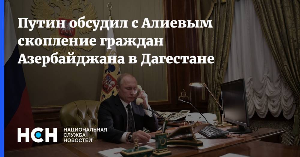 Владимир Путин - Анна Попова - Путин обсудил с Алиевым скопление граждан Азербайджана в Дагестане - nsn.fm - Москва - Россия - респ. Дагестан - Азербайджан
