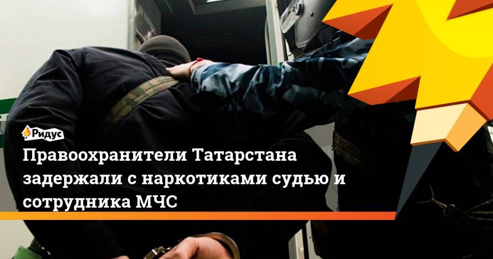 Правоохранители Татарстана задержали с наркотиками судью и сотрудника МЧС - ridus.ru - Россия - респ. Татарстан - Набережные Челны - Казань