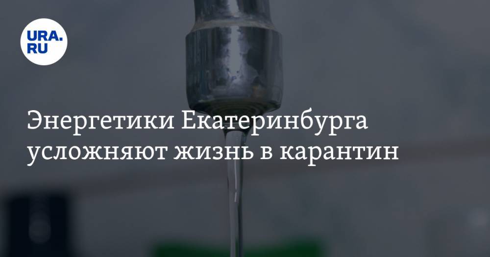 Александр Высокинский - Энергетики Екатеринбурга усложняют жизнь в карантин. Обещания мэра аннулированы - ura.news - Екатеринбург