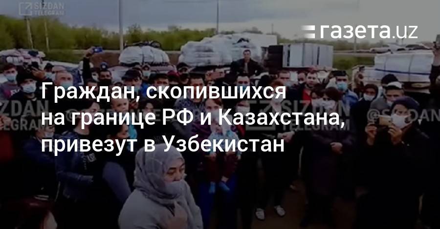 Граждан, скопившихся на границе РФ и Казахстана, привезут в Узбекистан - gazeta.uz - Москва - Россия - Казахстан - Узбекистан - Казань - Астана - Актау