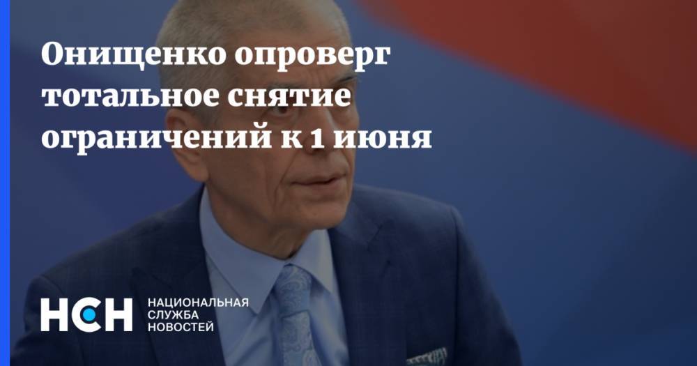 Георгий Викулов - Геннадий Онищенко - Онищенко опроверг тотальное снятие ограничений к 1 июня - nsn.fm - Москва - Россия