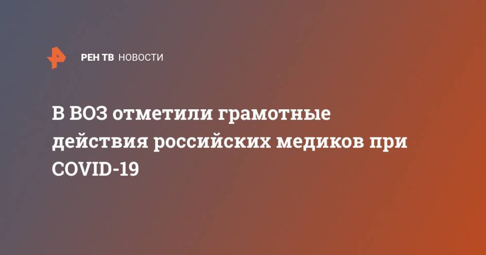 Мелита Вуйнович - В ВОЗ отметили грамотные действия российских медиков при COVID-19 - ren.tv - Россия