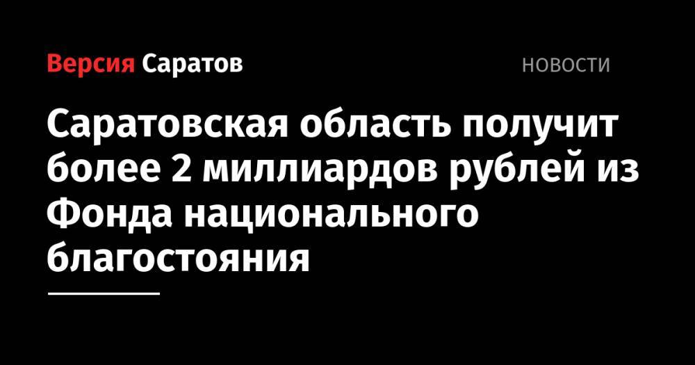 Вячеслав Володин - Саратовская область получит более 2 миллиардов рублей из Фонда национального благостояния - nversia.ru - Саратовская обл.