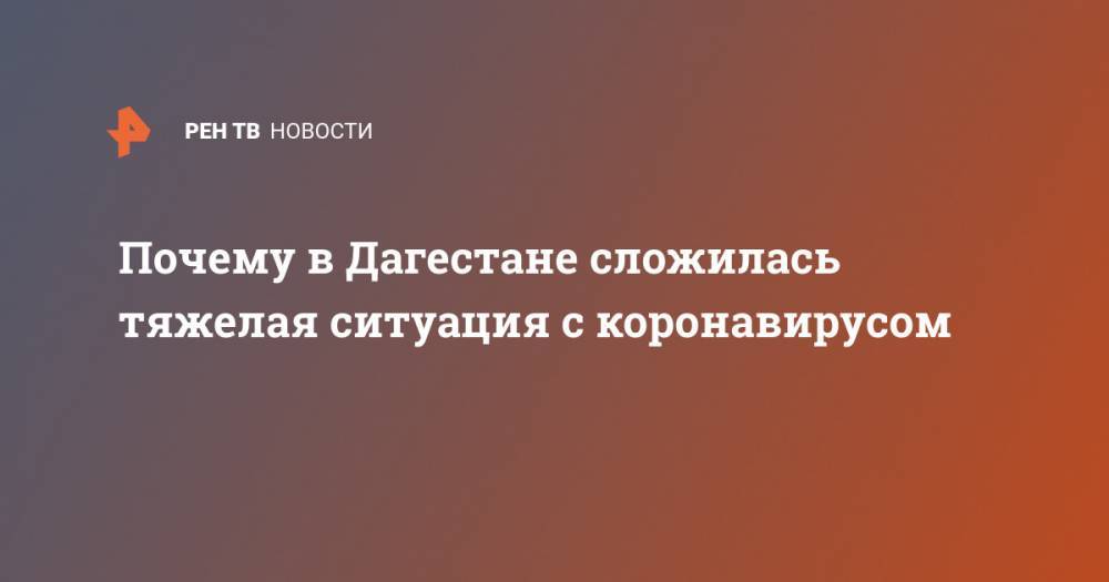 Владимир Путин - Почему в Дагестане сложилась тяжелая ситуация с коронавирусом - ren.tv - респ. Дагестан