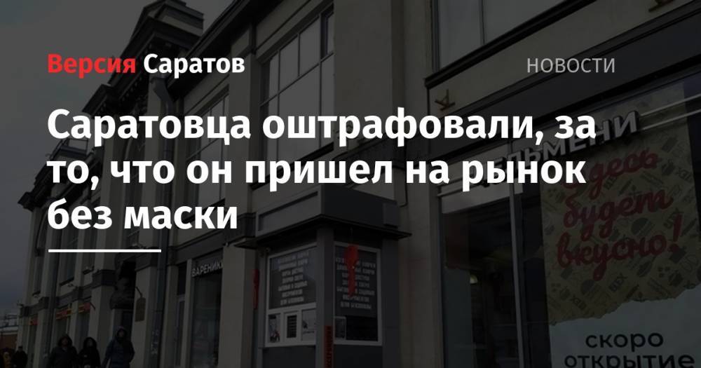 Саратовца оштрафовали, за то, что он пришел на рынок без маски - nversia.ru - Саратов