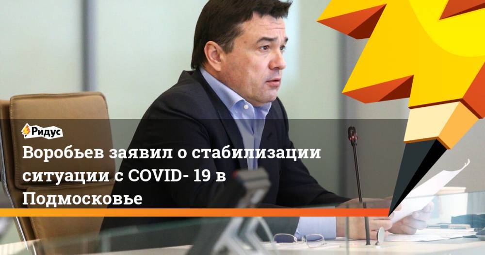 Андрей Воробьев - Воробьев заявил о стабилизации ситуации с COVID- 19 в Подмосковье - ridus.ru - Москва - Россия - Московская обл.