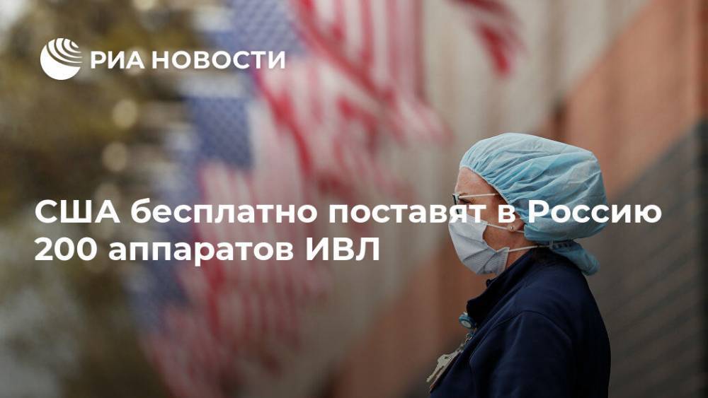США бесплатно поставят в Россию 200 аппаратов ИВЛ - ria.ru - Россия - США - Вашингтон