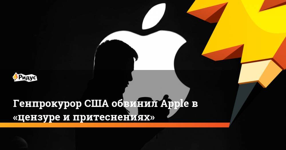 Уильям Барр - Генпрокурор США обвинил Apple в «цензуре и притеснениях» - ridus.ru - Россия - Китай - США