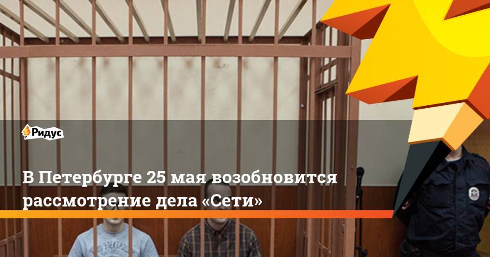 Юлий Бояршинов - Виктор Филинков - В Петербурге 25 мая возобновится рассмотрение дела «Сети» - ridus.ru - Россия - Санкт-Петербург