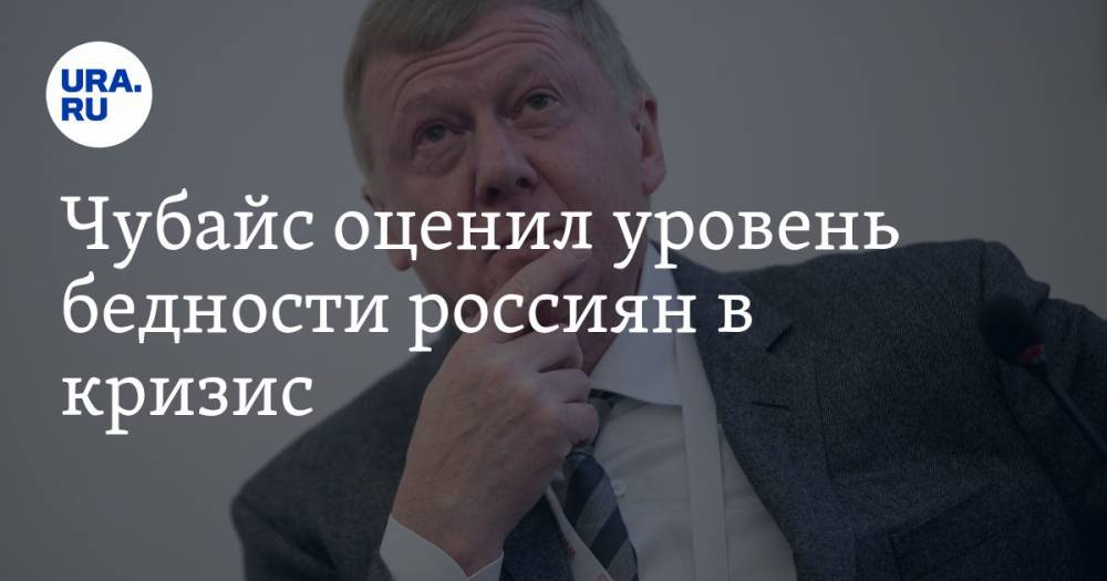 Анатолий Чубайс - Чубайс оценил уровень бедности россиян в кризис - ura.news - Россия