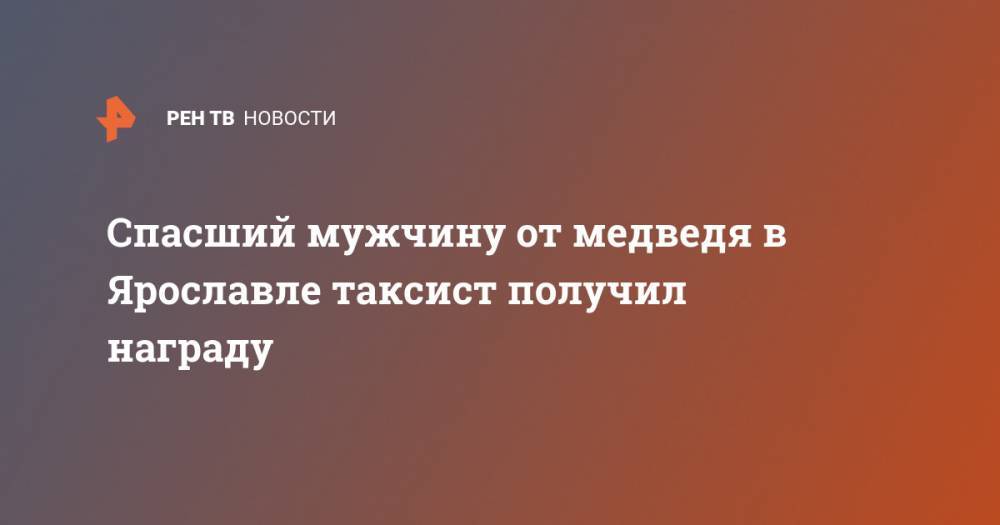 Спасший мужчину от медведя в Ярославле таксист получил награду - ren.tv - Ярославль