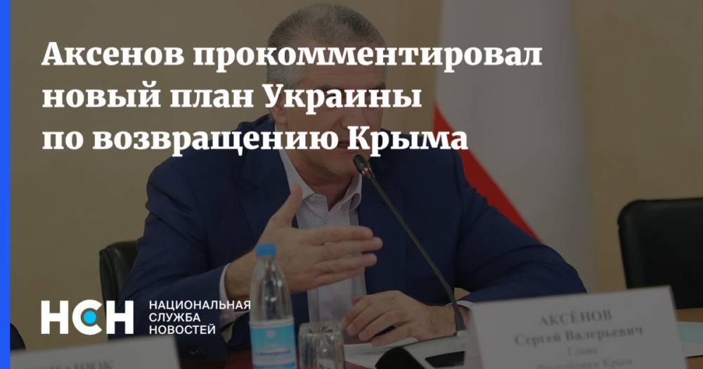 Сергей Аксенов - Аксенов прокомментировал новый план Украины по возвращению Крыма - nsn.fm - Россия - Украина - Крым