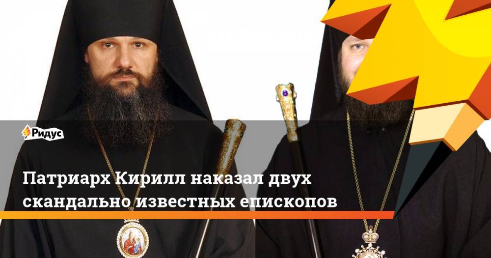 Кирилл Патриарх - Патриарх Кирилл наказал двух скандально известных епископов - ridus.ru