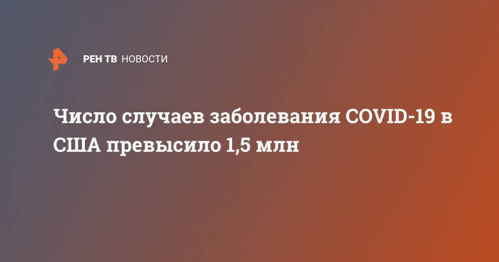 Джон Хопкинс - Число случаев заболевания COVID-19 в США превысило 1,5 млн - ren.tv - США - Китай - п. Хубэй - Ухань