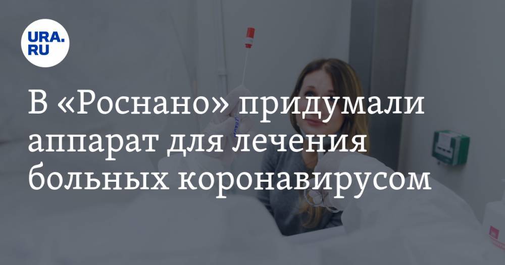 Татьяна Голикова - Анатолий Чубайс - В «Роснано» придумали аппарат для лечения больных коронавирусом - ura.news