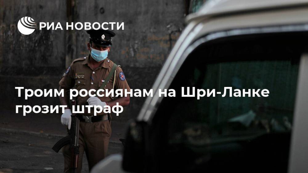 Троим россиянам на Шри-Ланке грозит штраф - ria.ru - Москва - Россия - Ростов-На-Дону - Шри Ланка