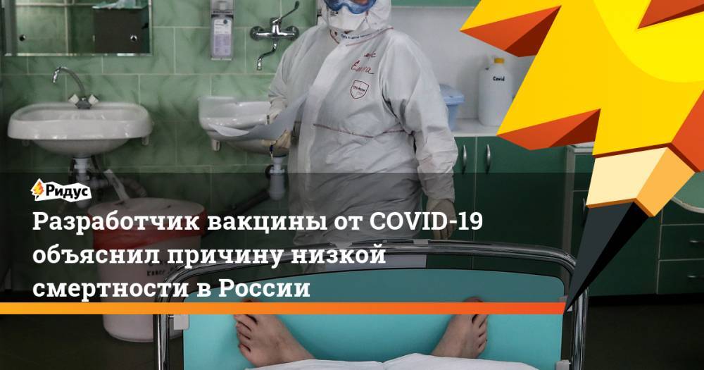 Александр Гинцбург - Разработчик вакцины от COVID-19 объяснил причину низкой смертности в России - ridus.ru - Россия